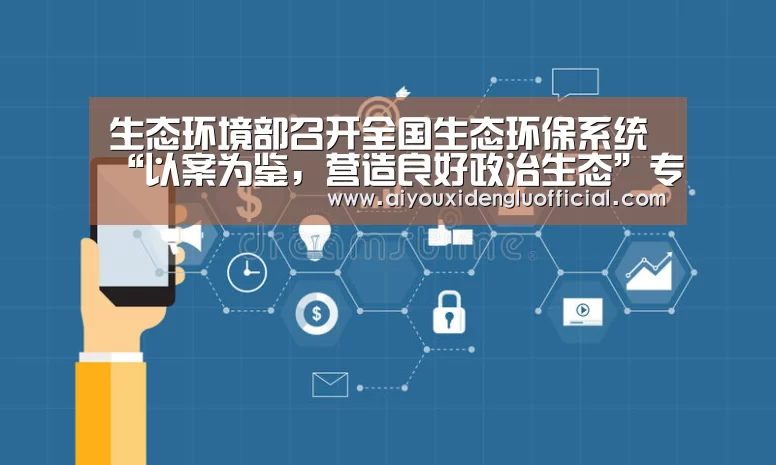 生态环境部召开全国生态环保系统“以案为鉴,营造良好政治生态”专项治理工作动员部署视频会议【爱游戏娱乐】(图3) 爱游戏体育