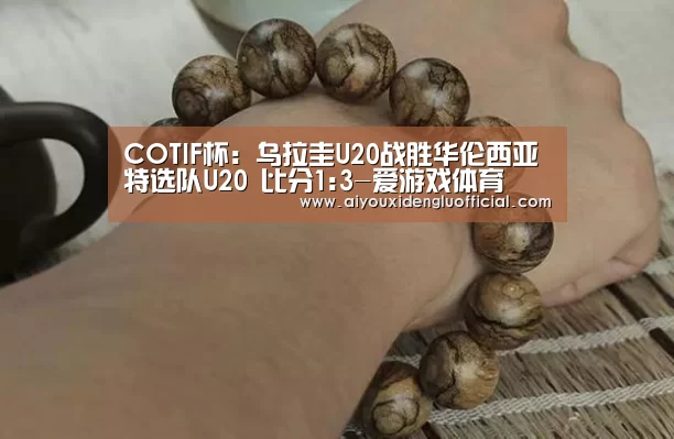 COTIF杯: 乌拉圭U20战胜华伦西亚特选队U20 比分1:3-爱游戏体育(图1) 爱游戏登录