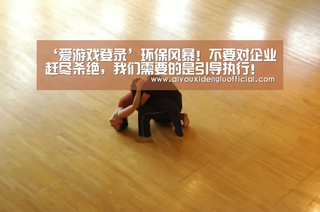 ‘爱游戏登录’环保风暴!不要对企业赶尽杀绝,我们需要的是引导执行!(图1) 爱游戏体育