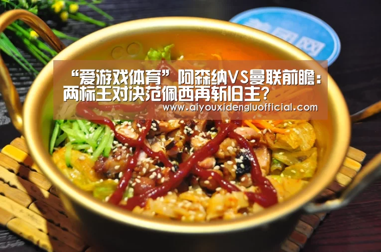 “爱游戏体育”阿森纳VS曼联前瞻:两标王对决范佩西再斩旧主?(图2) 爱游戏下载